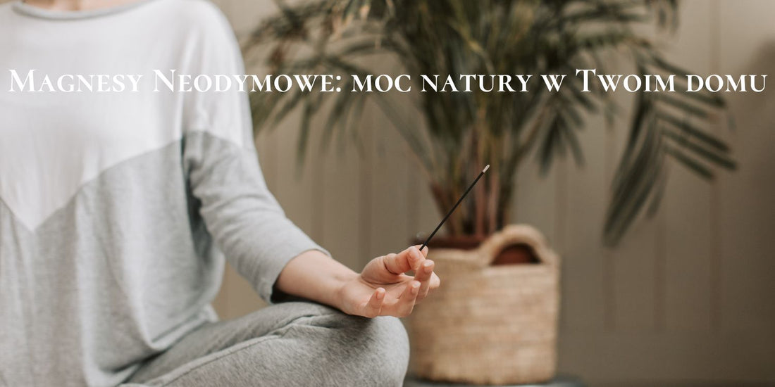Magnesy Neodymowe: moc natury w Twoim domu